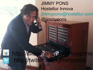 JIMMY PONS Hosteltur Innova [email_address] @jimmypons http://slideshare.net/jimmypons http://twitter.com/jimmypons 