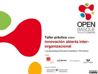 Taller práctico sobre
innovación abierta inter-
organizacional
Luis Berasategi & Eduardo Castellano // IK4-Ikerlan
 