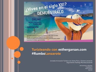 Turisteando con esthergarsan.com
#RumboLanzarote
Jornadas Innovación Turística con Jimmy Pons y Turismo Lanzarote
Seguimiento Hashtag #RumboLanzarote
Herramientas utilizadas:
TweetSearch
HashTracking
Keyhole

 