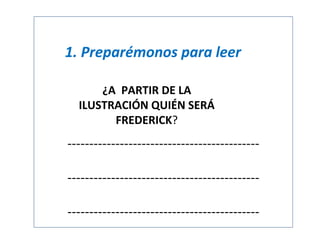 1. Preparémonos para leer
¿A PARTIR DE LA
ILUSTRACIÓN QUIÉN SERÁ
FREDERICK?

----------------------------------------------------------------------------------------------------------------------------------

 