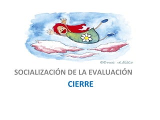 SOCIALIZACIÓN DE LA EVALUACIÓN

CIERRE

 