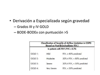 • Derivación a Especializada según gravedad
  – Grados III y IV GOLD
  – BODE-BODEx con puntuación >5
 