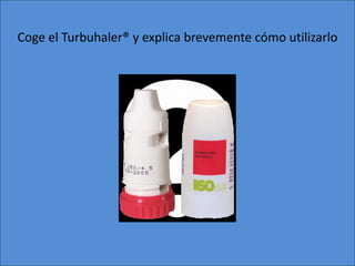 Coge el Turbuhaler® y explica brevemente cómo utilizarlo
 