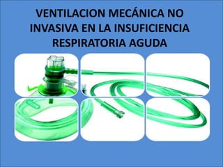 VENTILACION MECÁNICA NO
INVASIVA EN LA INSUFICIENCIA
    RESPIRATORIA AGUDA
 