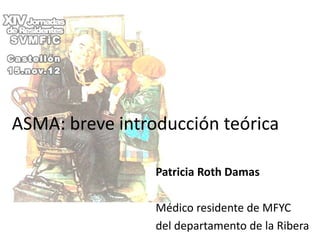 ASMA: breve introducción teórica

                 Patricia Roth Damas

                 Médico residente de MFYC
                 del departamento de la Ribera
 