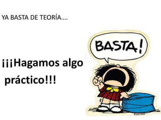YA BASTA DE TEORÍA….




¡¡¡Hagamos algo
 práctico!!!
 