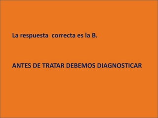 La respuesta correcta es la B.



ANTES DE TRATAR DEBEMOS DIAGNOSTICAR
 
