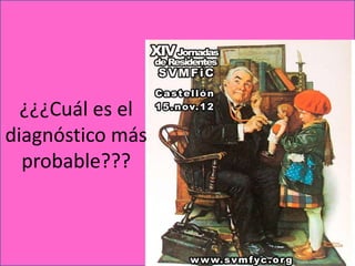 ¿¿¿Cuál es el
diagnóstico más
  probable???
 