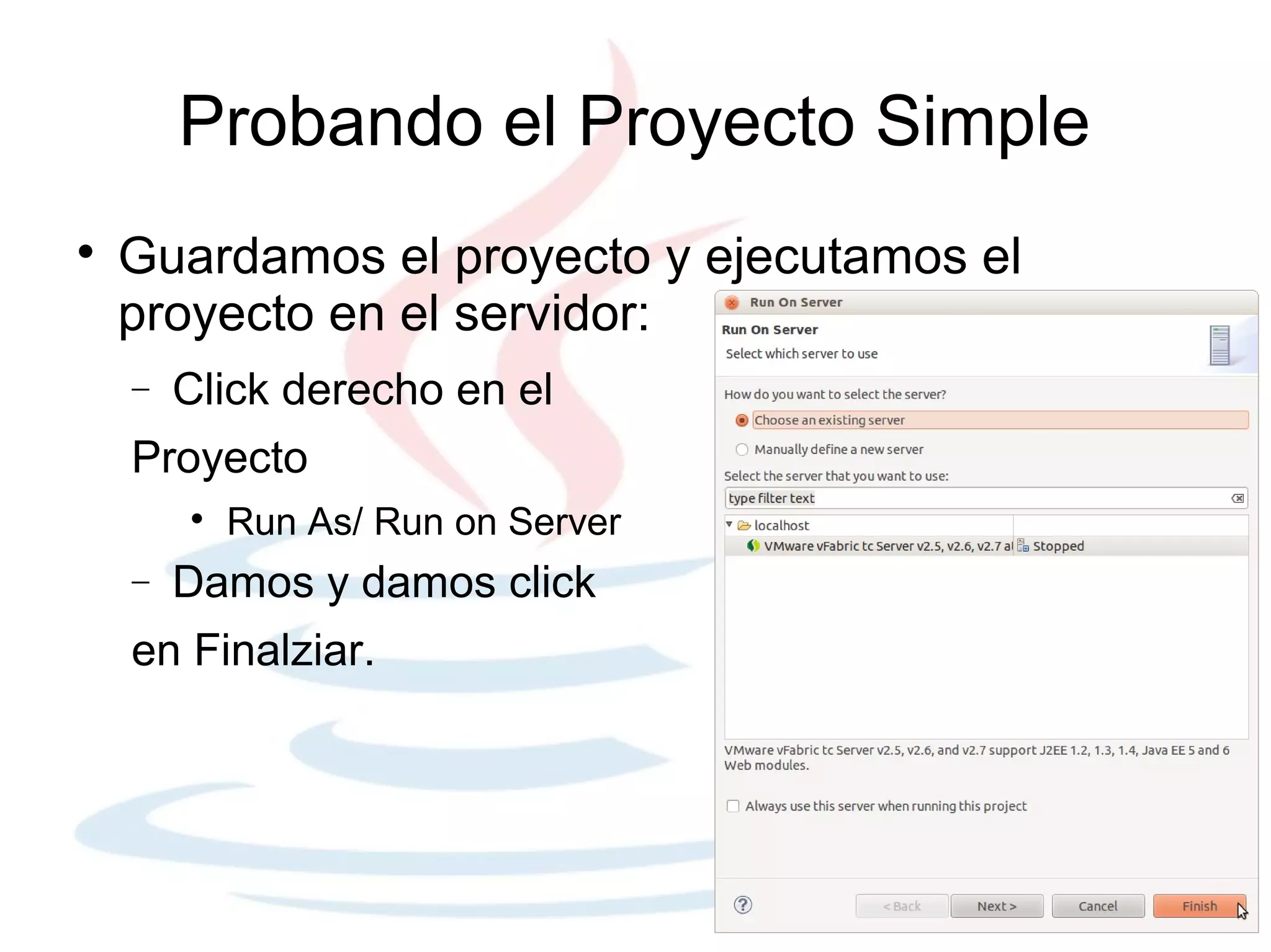 Probando el Proyecto Simple

    Guardamos el proyecto y ejecutamos el
    proyecto en el servidor:
    −   Click derecho en el
    Proyecto
        
            Run As/ Run on Server
    −   Damos y damos click
    en Finalziar.
 