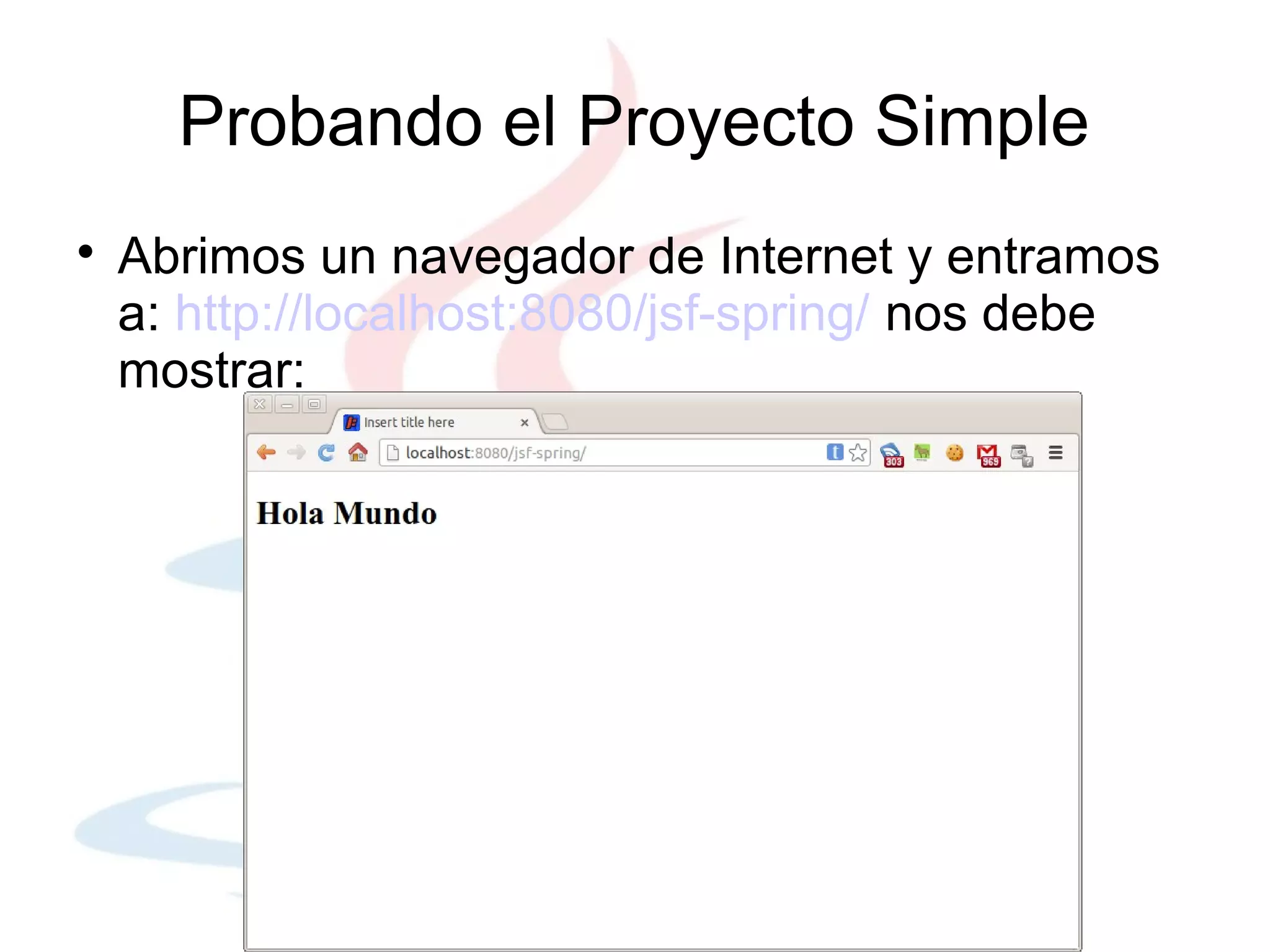 Probando el Proyecto Simple

    Abrimos un navegador de Internet y entramos
    a: http://localhost:8080/jsf-spring/ nos debe
    mostrar:
 