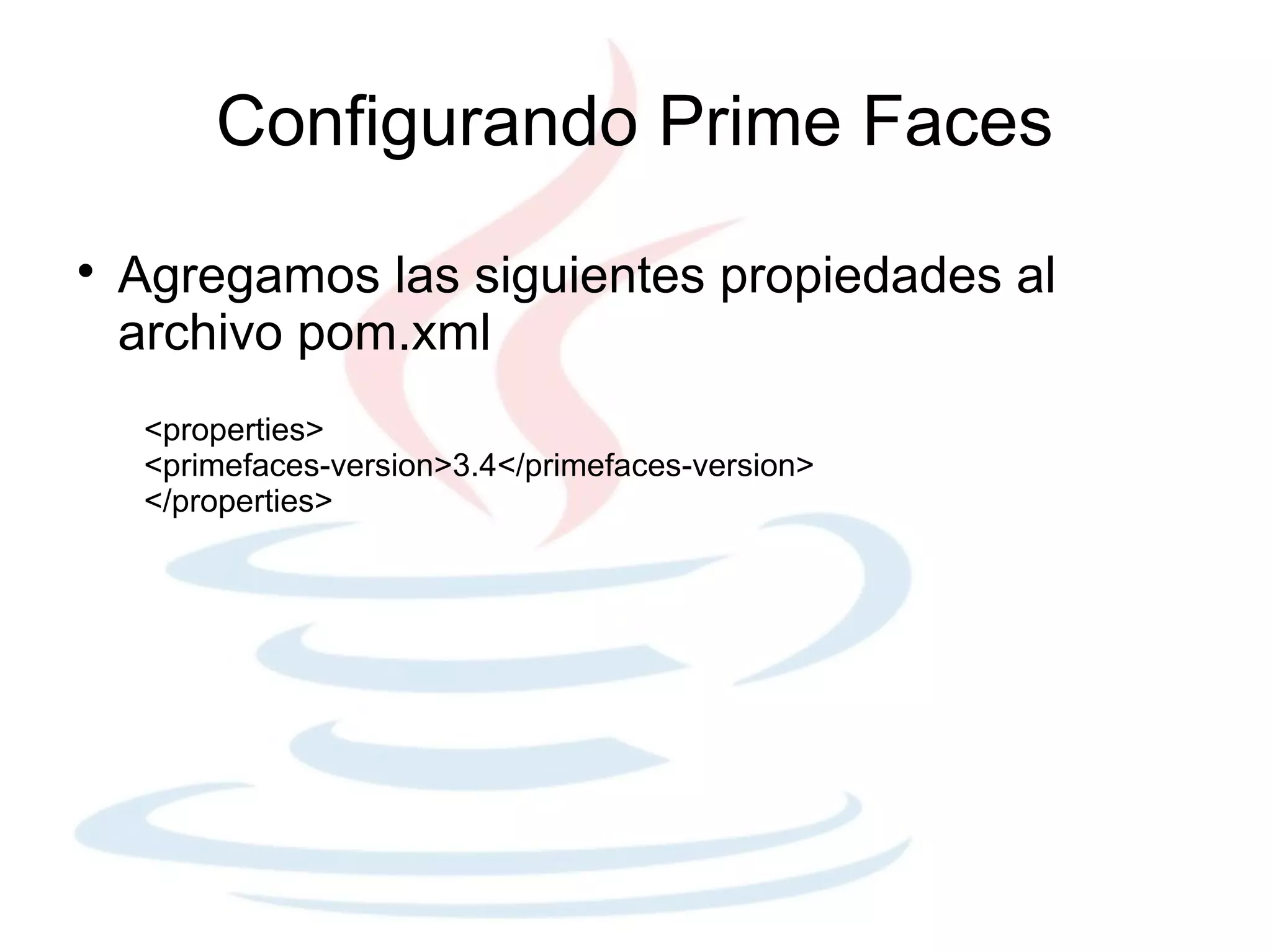 Configurando Prime Faces

    Agregamos las siguientes propiedades al
    archivo pom.xml
     <properties>
     <primefaces-version>3.4</primefaces-version>
     </properties>
 