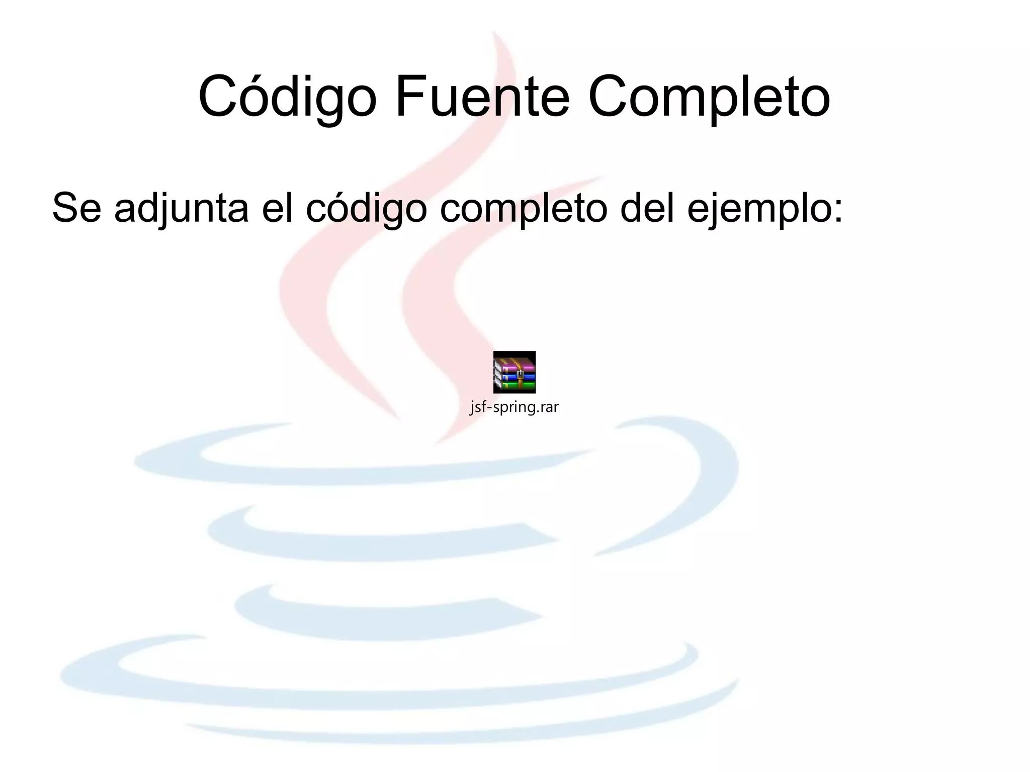 Código Fuente Completo
Se adjunta el código completo del ejemplo:



                      jsf-spring.rar
 