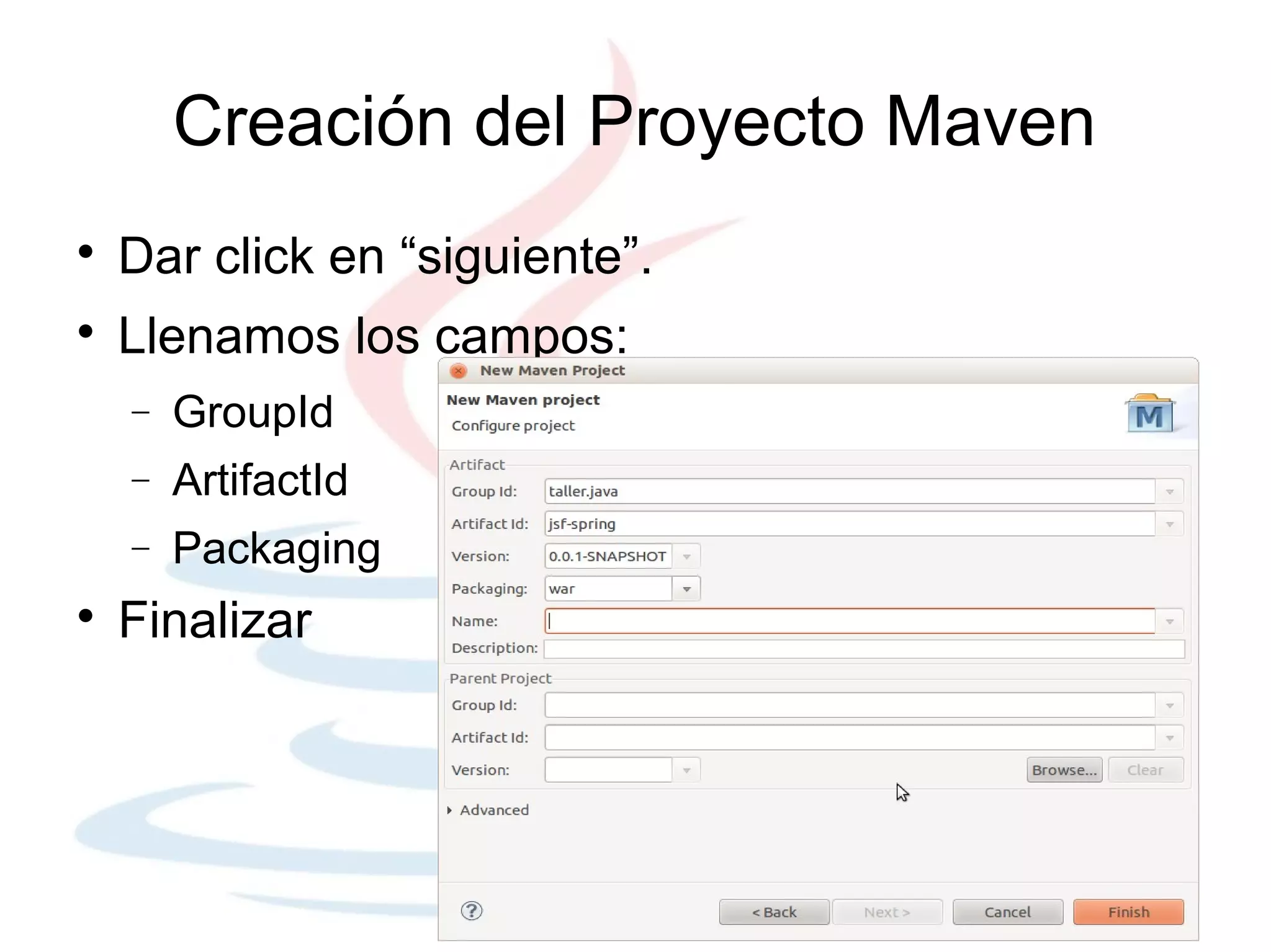 Creación del Proyecto Maven

    Dar click en “siguiente”.

    Llenamos los campos:
    −   GroupId
    −   ArtifactId
    −   Packaging

    Finalizar
 