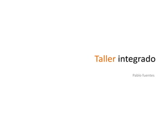 Taller integrado Pablo fuentes 