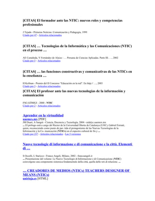 [CITAS] El formador ante las NTIC: nuevos roles y competencias
profesionales

J Tejada - Primeras Noticias: Comunicación y Pedagogía, 1999
Citado por 47 - Artículos relacionados



[CITAS] … Tecnologías de la Informática y las Comunicaciones (NTIC)
en el proceso …

AE Castañeda, V Fernández de Alaiza - … Peruana de Ciencias Aplicadas. Parte III. …, 2002
Citado por 5 - Artículos relacionados



[CITAS] … las funciones constructivas y comunicativas de las NTICs en
la enseñanza …

H Kofman - Premio del II Concurso “Educación en la red”. En http:// …, 2003
Citado por 3 - Artículos relacionados

[CITAS] El profesor ante las nuevas tecnologías de la información y
comunicación

FSG GÓMEZ - 2000 - NTIC
Citado por 2 - Artículos relacionados


Aprender en la virtualidad
uaemex.mx [PDF]
JM Duart, A Sangrà - Ciencia, Docencia y Tecnología, 2004 - redalyc.uaemex.mx
... El prólogo está a cargo del Rector de la Universidad Oberta de Catalunya (UOC), Gabriel Ferraté,
quien, reconociendo como punto de par- tida el protagonismo de las Nuevas Tecnologías de la
Información y la Co- municación (NTICs) en el espectro cultural de fin y ...
Citado por 237 - Artículos relacionados - Las 5 versiones



Nuove tecnologie di informazione e di comunicazione e la città. Elementi
di …

S Occelli, L Staricco - Franco Angeli, Milano, 2002 - francoangeli.it
... Presentazione del volume: Le Nuove Tecnologie di Informazione e di Comunicazione (NTIC)
coinvolgono una componente sistemica fondamentale della città, quella delle reti di relazione. ...


… CREADORES DE MEDIOS (NTICs) TEACHERS DESIGNER OF
MEANS (NTICs)
unirioja.es [HTML]
 