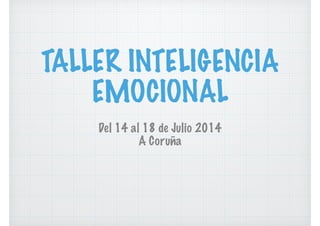 TALLER INTELIGENCIA
EMOCIONAL
Del 14 al 18 de Julio 2014
A Coruña
 