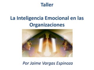 Taller
La Inteligencia Emocional en las
Organizaciones
Por Jaime Vargas Espinoza
 