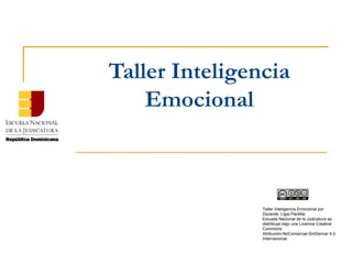 Taller Inteligencia
Emocional
Taller Inteligencia Emocional por
Docente: Ligia Pardilla
Escuela Nacional de la Judicatura se
distribuye bajo una Licencia Creative
Commons
Atribución-NoComercial-SinDerivar 4.0
Internacional.
 