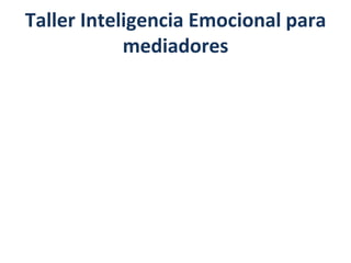 Taller Inteligencia Emocional para
mediadores
 