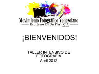 ¡BIENVENIDOS!
 TALLER INTENSIVO DE
     FOTOGRAFÍA
      Abril 2012
 