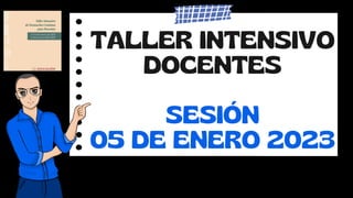 TALLER INTENSIVO
DOCENTES
SESIÓN
05 DE ENERO 2023
 