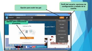Perfil del usuario, opciones de
configuración y estado de la
cuenta.Opción para subir las ppt
Opción para seleccionar
el archivo.
 