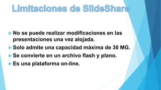  No se puede realizar modificaciones en las
presentaciones una vez alojada.
 Solo admite una capacidad máxima de 30 MG.
 Se convierte en un archivo flash y plano.
 Es una plataforma on-line.
 