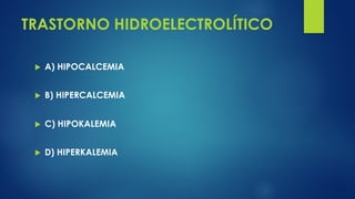 TRASTORNO HIDROELECTROLÍTICO
u A) HIPOCALCEMIA
u B) HIPERCALCEMIA
u C) HIPOKALEMIA
u D) HIPERKALEMIA
 