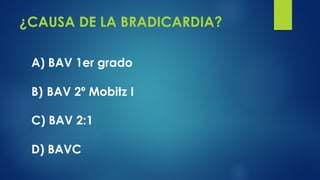 ¿CAUSA DE LA BRADICARDIA?
A) BAV 1er grado
B) BAV 2º Mobitz I
C) BAV 2:1
D) BAVC
 