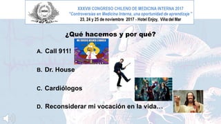 ¿Qué hacemos y por qué?
A. Call 911!
B. Dr. House
C. Cardiólogos
D. Reconsiderar mi vocación en la vida…
 