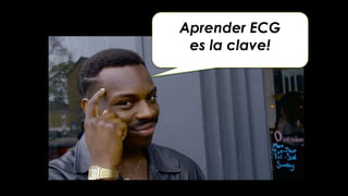 Aprender ECG
es la clave!
 