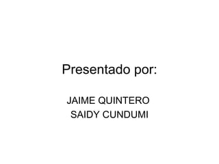 Presentado por:

JAIME QUINTERO
 SAIDY CUNDUMI
 