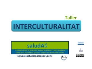 Taller 
INTERCULTURALITAT 
saludalesaludate.blogspot.com 
 