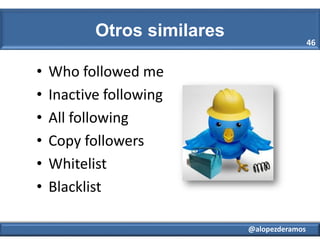 Otros similares
•
•
•
•
•
•

46

Who followed me
Inactive following
All following
Copy followers
Whitelist
Blacklist
@alop...