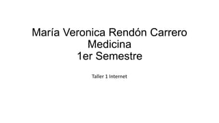 María Veronica Rendón Carrero
Medicina
1er Semestre
Taller 1 Internet
 