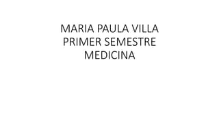 MARIA PAULA VILLA
PRIMER SEMESTRE
MEDICINA
 