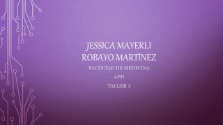 JESSICA MAYERLI
ROBAYO MARTÍNEZ
FACULTAD DE MEDICINA
APH
TALLER 3
 