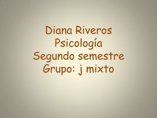 Diana Riveros
    Psicología
Segundo semestre
 Grupo: j mixto
 