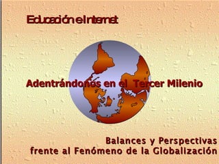 Educación e Internet Balances y Perspectivas frente al Fenómeno de la Globalización Adentrándonos en el  Tercer Milenio 