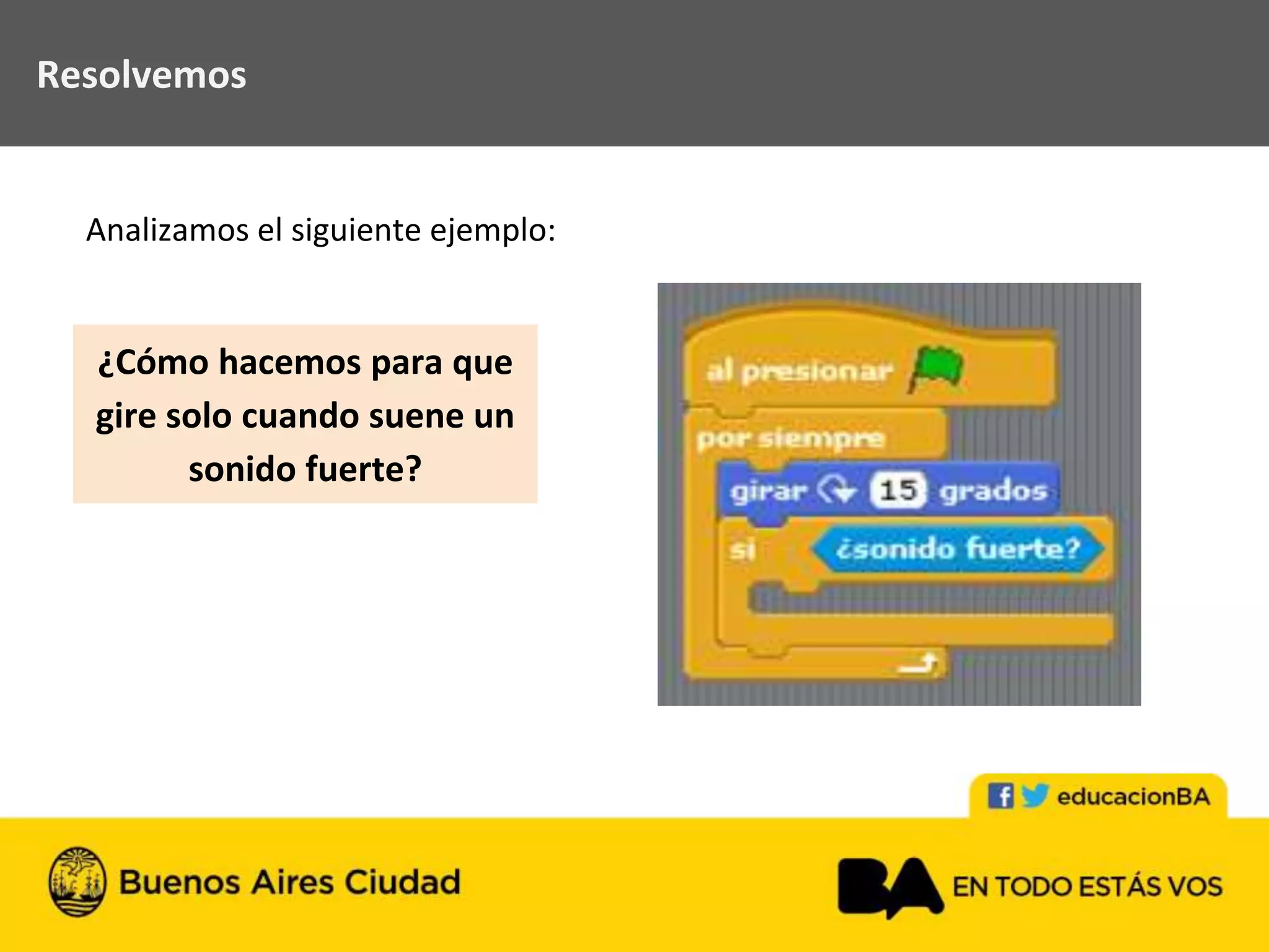 Resolvemos
¿Cómo hacemos para que
gire solo cuando suene un
sonido fuerte?
Analizamos el siguiente ejemplo:
 