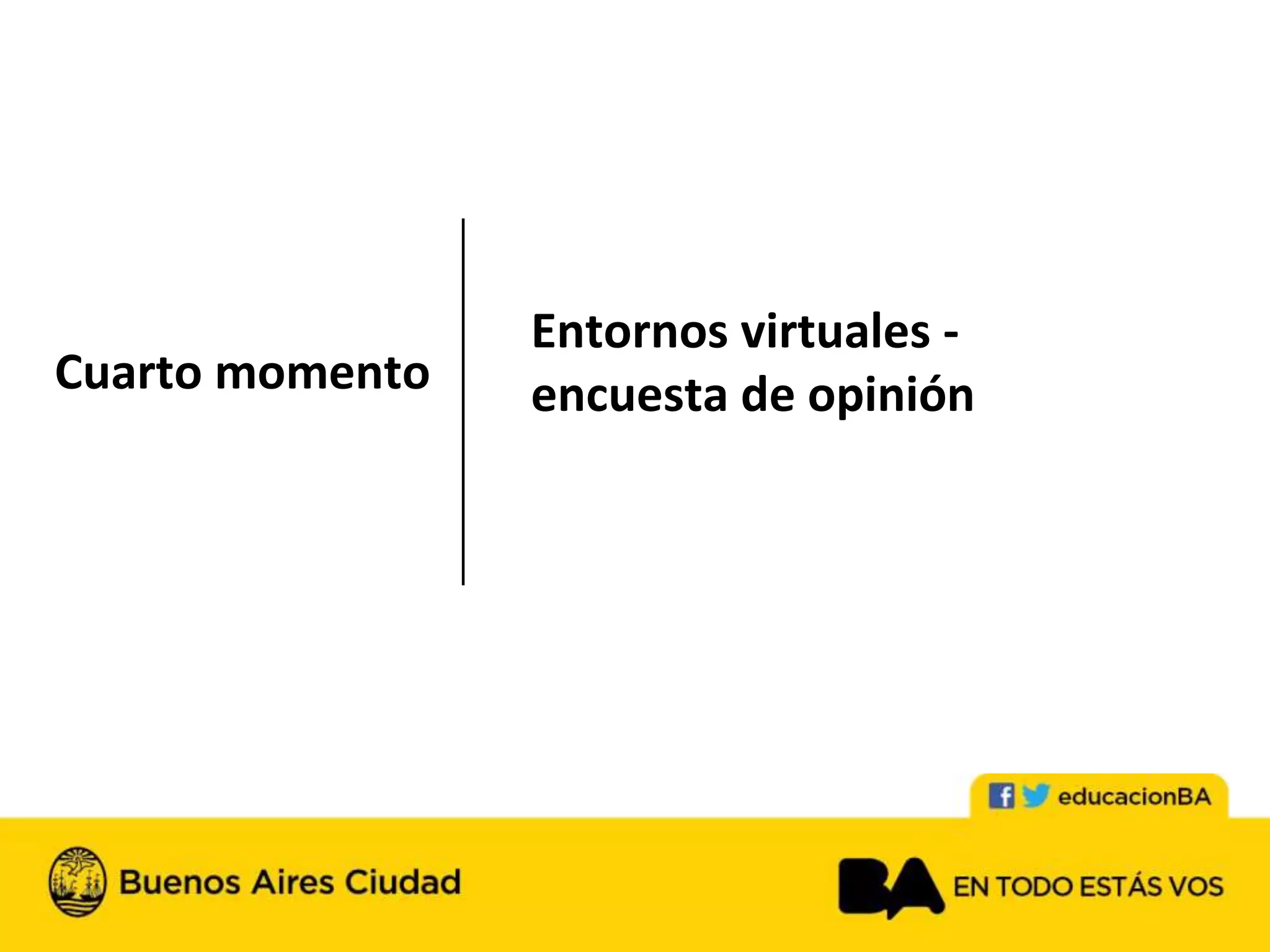 Cuarto momento
Entornos virtuales -
encuesta de opinión
 