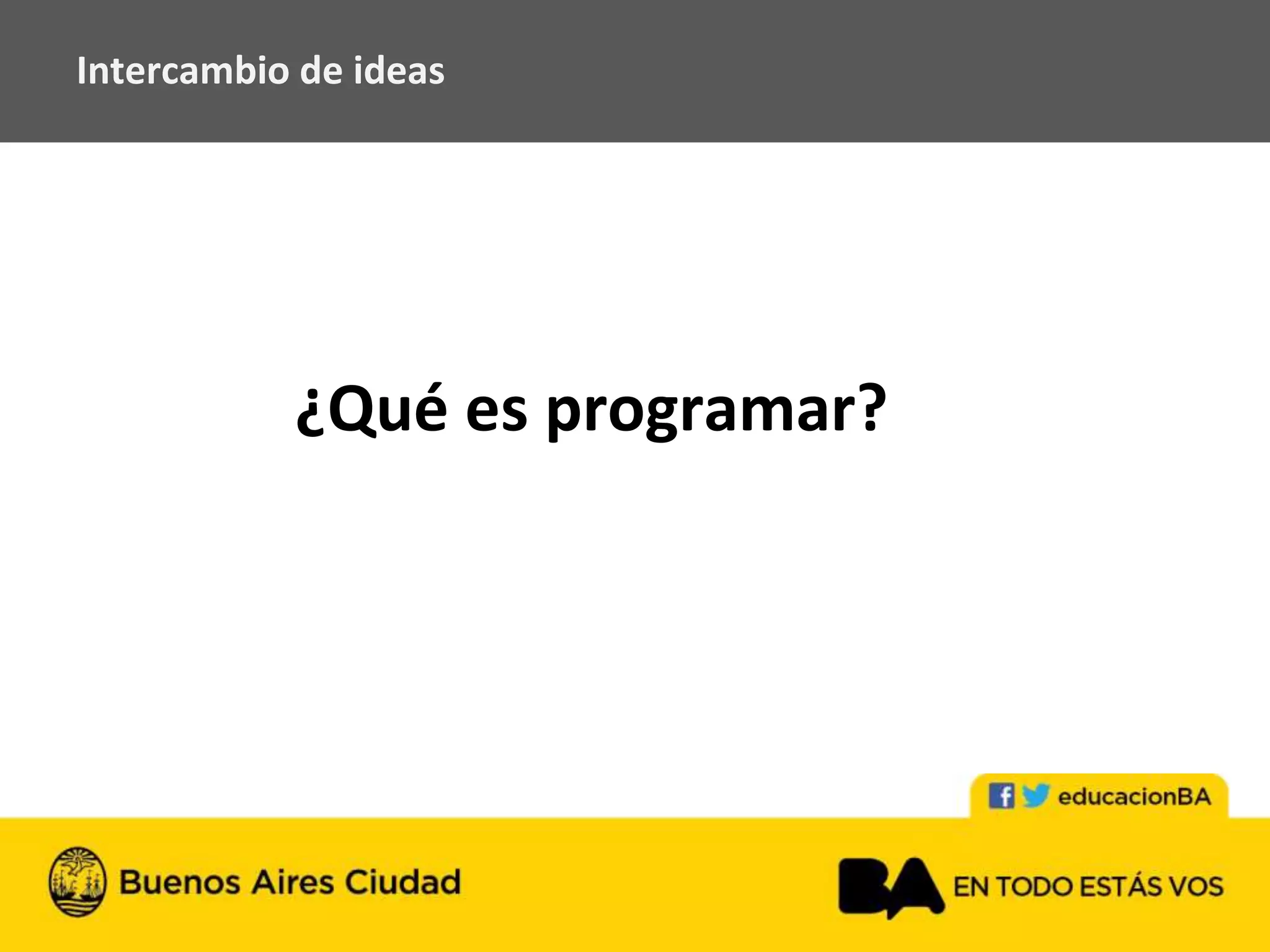 Intercambio de ideas
¿Qué es programar?
 