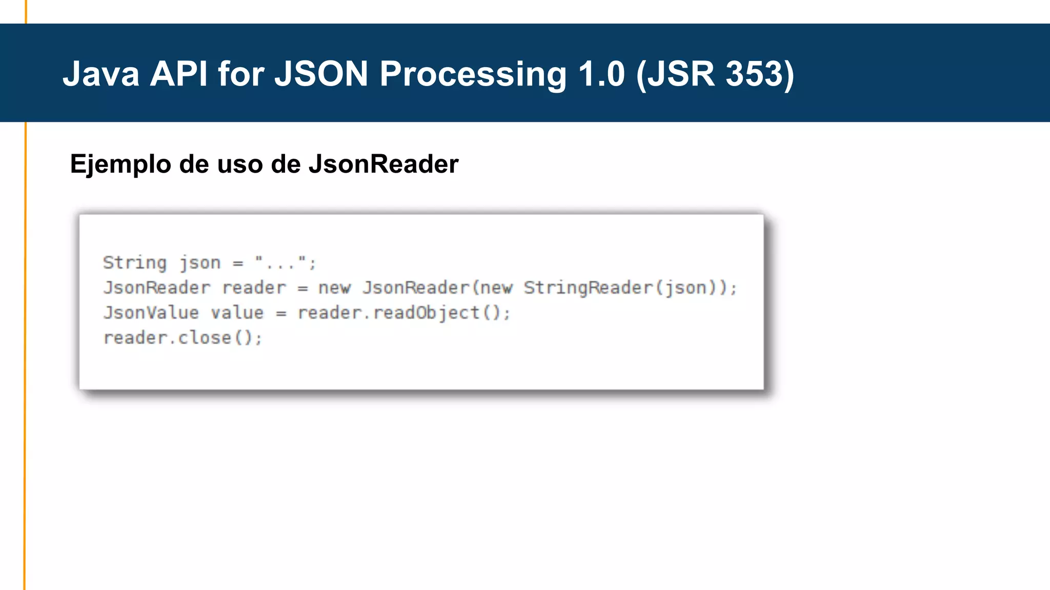Java API for JSON Processing 1.0 (JSR 353) 
Ejemplo de uso de JsonReader 
 