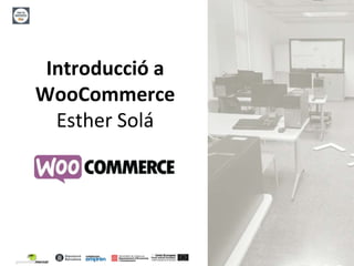 1
Introducció a
WooCommerce
Esther Solá
 