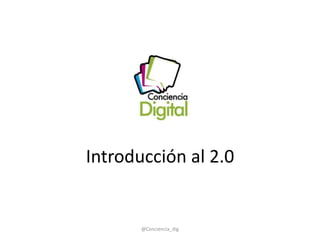 Introducción al 2.0

@Conciencia_dig

 