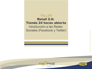 TALLER
        Retail 2.0:
Tienda 24 horas abierta
  Introducción a las Redes
Sociales (Facebook y Twitter)
 
