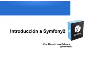 Introducción a Symfony2

             Por: Mario J. Inga Cahuana
                              @mario21ic
 