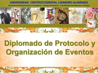 UNIVERSIDAD  CENTROCCIDENTAL LISANDRO ALVARADO Decanato de Administración y Contaduría - Consejo de Fomento - Coordinación de Protocolo  y Eventos Diplomado de Protocolo y  Organización de Eventos 
