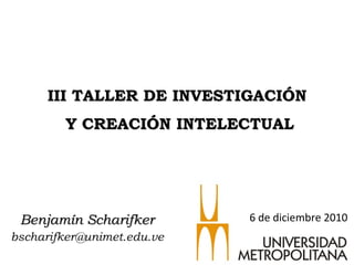 Benjamín Scharifker [email_address] III TALLER DE INVESTIGACIÓN  Y CREACIÓN INTELECTUAL 6 de diciembre 2010 