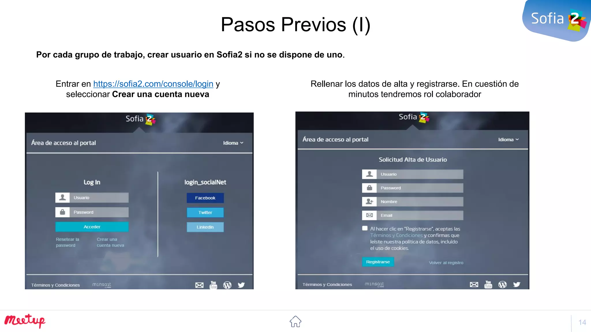 14
Pasos Previos (I)
Por cada grupo de trabajo, crear usuario en Sofia2 si no se dispone de uno.
Rellenar los datos de alta y registrarse. En cuestión de
minutos tendremos rol colaborador
Entrar en https://sofia2.com/console/login y
seleccionar Crear una cuenta nueva
 